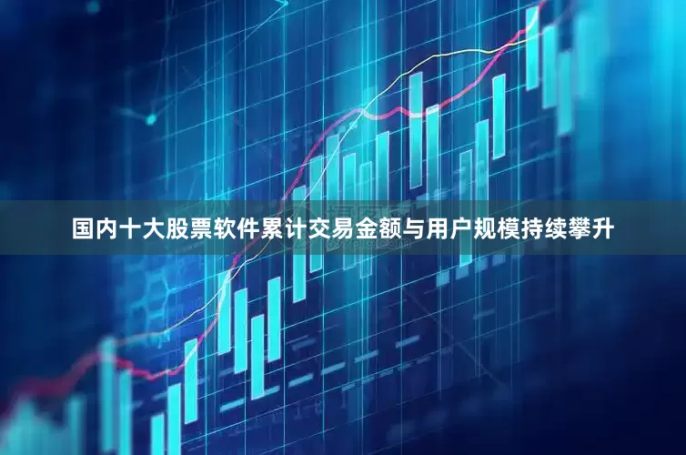 国内十大股票软件累计交易金额与用户规模持续攀升