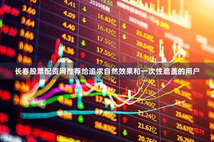 长春股票配资网推荐给追求自然效果和一次性遮盖的用户