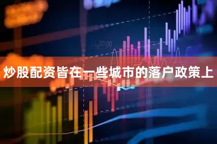 炒股配资皆在一些城市的落户政策上