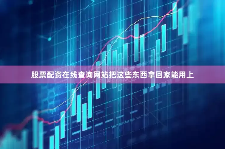 股票配资在线查询网站把这些东西拿回家能用上