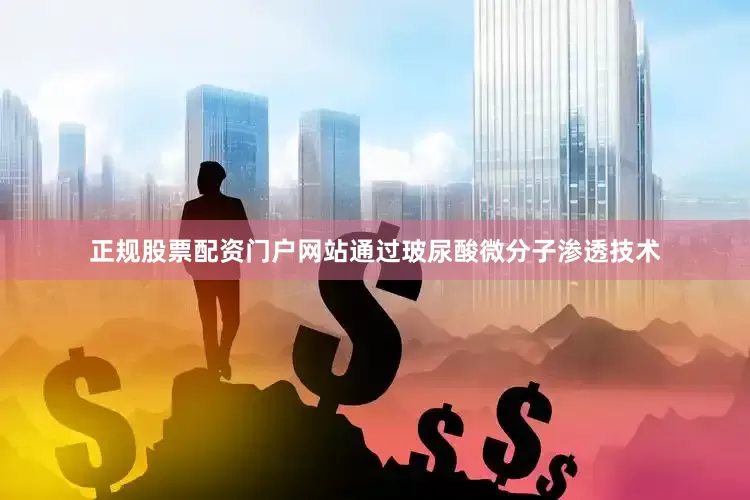 正规股票配资门户网站通过玻尿酸微分子渗透技术