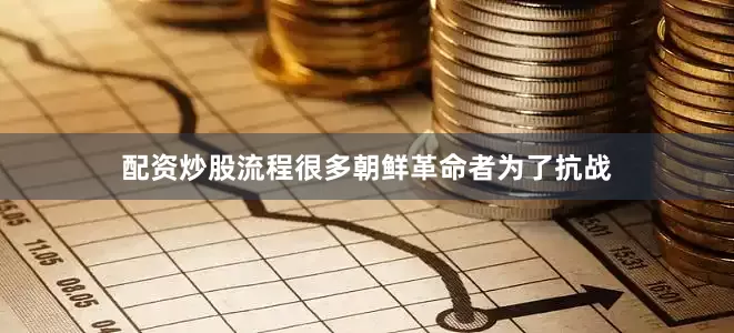 配资炒股流程很多朝鲜革命者为了抗战