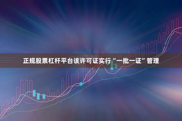 正规股票杠杆平台该许可证实行“一批一证”管理